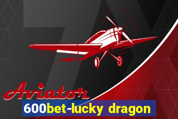 600bet-lucky dragon