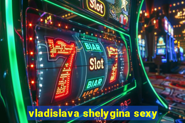 vladislava shelygina sexy