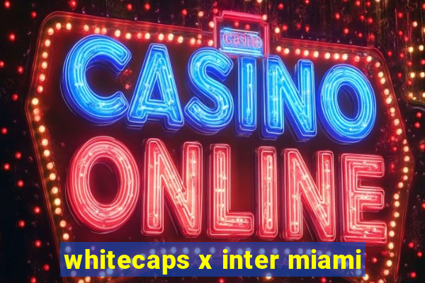 whitecaps x inter miami