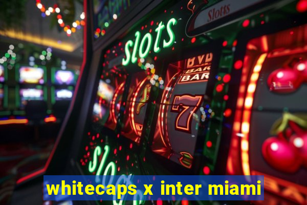 whitecaps x inter miami