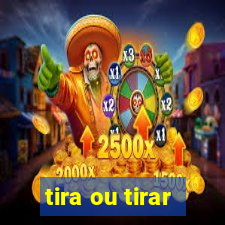 tira ou tirar