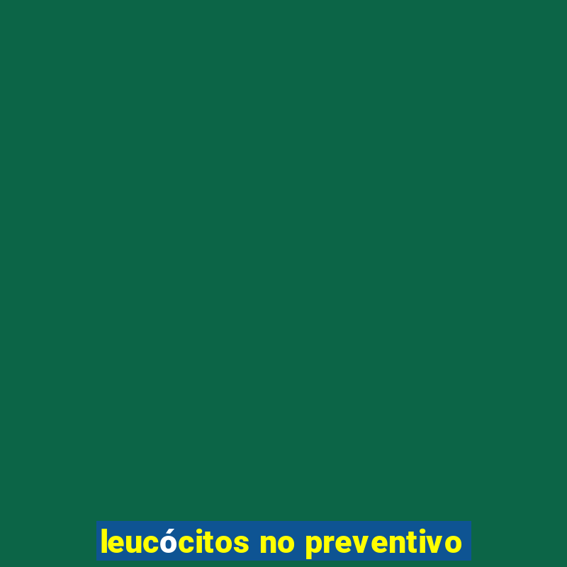 leucócitos no preventivo