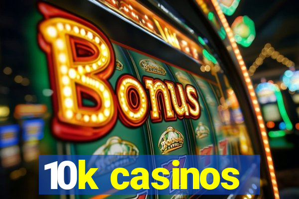 10k casinos