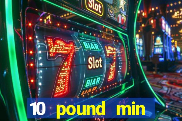 10 pound min deposit casino