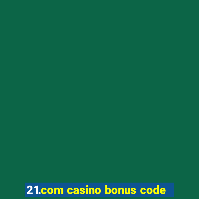 21.com casino bonus code