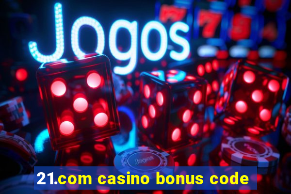 21.com casino bonus code