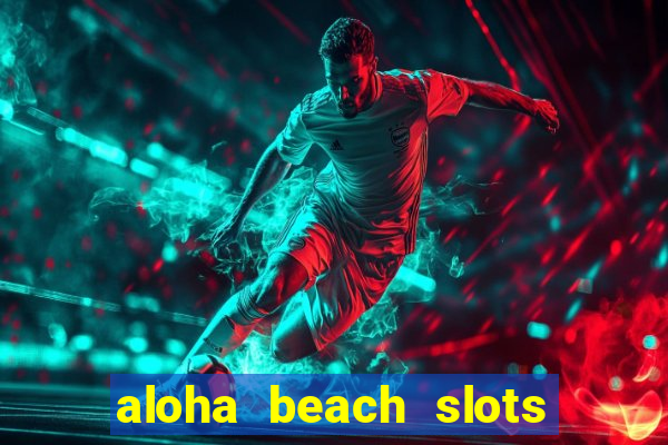 aloha beach slots mega casino