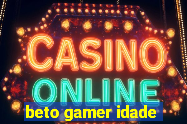 beto gamer idade