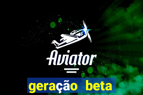 geração beta quando começa