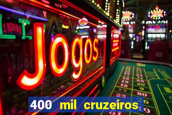 400 mil cruzeiros em reais