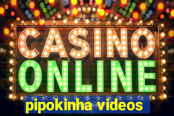 pipokinha videos