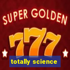 totally science