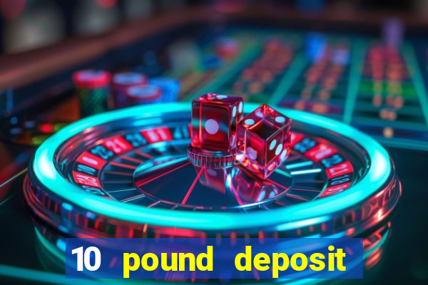 10 pound deposit casino uk