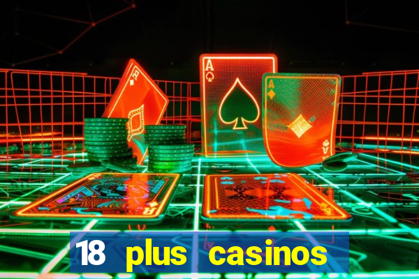 18 plus casinos near me