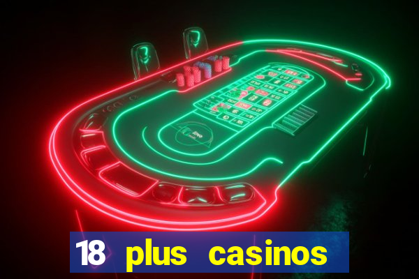 18 plus casinos near me