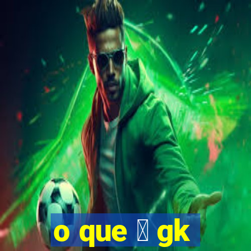 o que 茅 gk