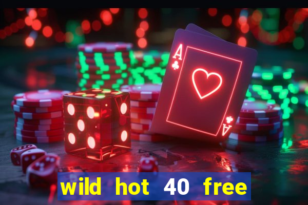 wild hot 40 free spins slot free play