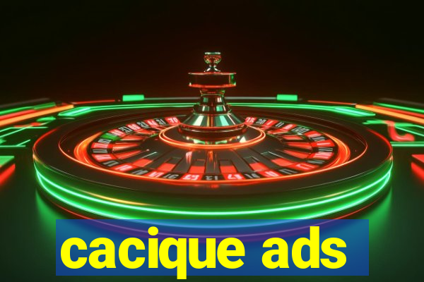 cacique ads