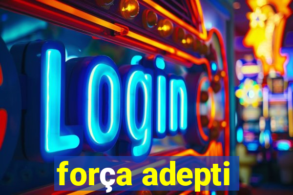 força adepti