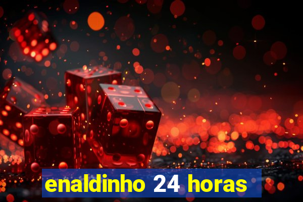 enaldinho 24 horas