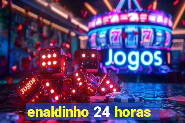 enaldinho 24 horas