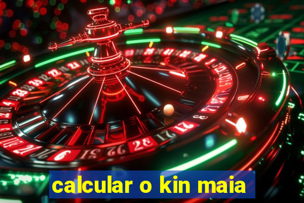 calcular o kin maia