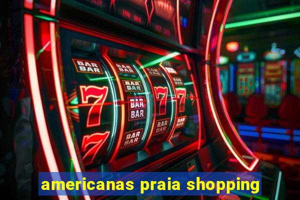 americanas praia shopping