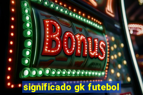 significado gk futebol