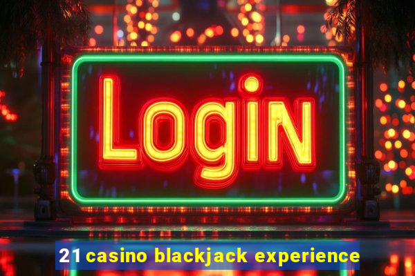 21 casino blackjack experience