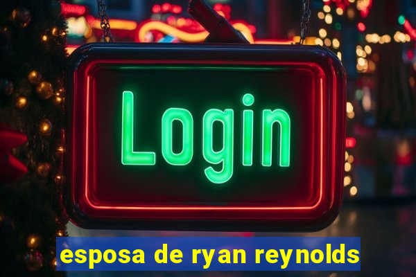 esposa de ryan reynolds