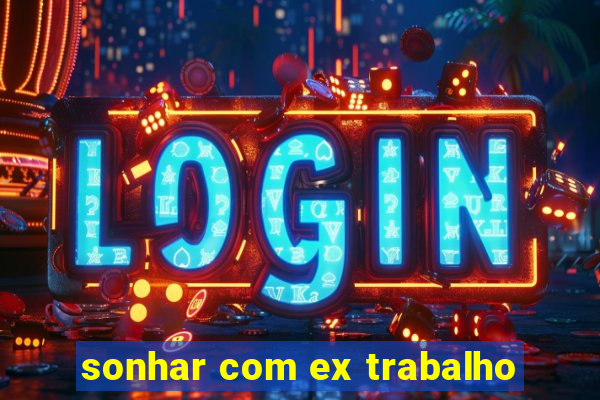 sonhar com ex trabalho