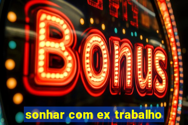 sonhar com ex trabalho