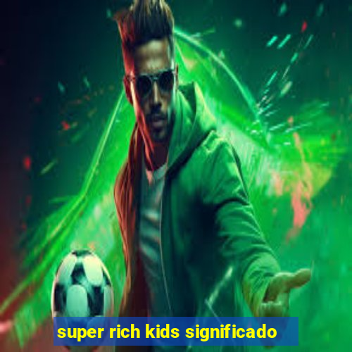 super rich kids significado