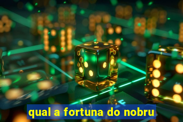 qual a fortuna do nobru