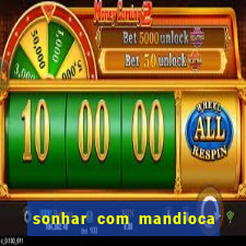 sonhar com mandioca jogo do bicho