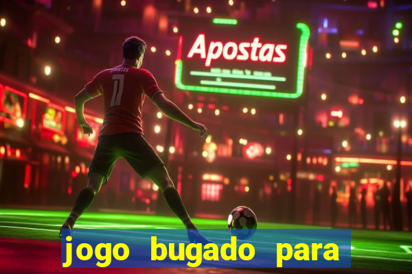 jogo bugado para ganhar dinheiro