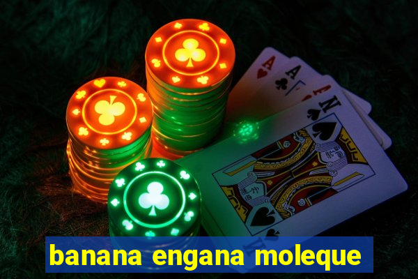 banana engana moleque