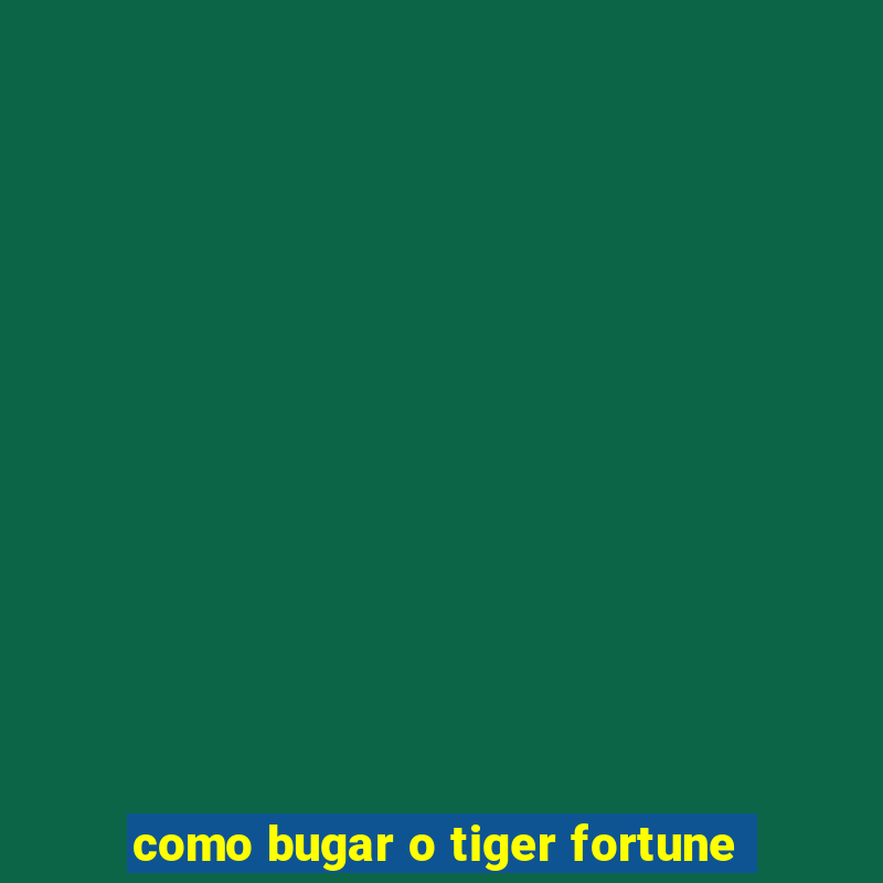 como bugar o tiger fortune