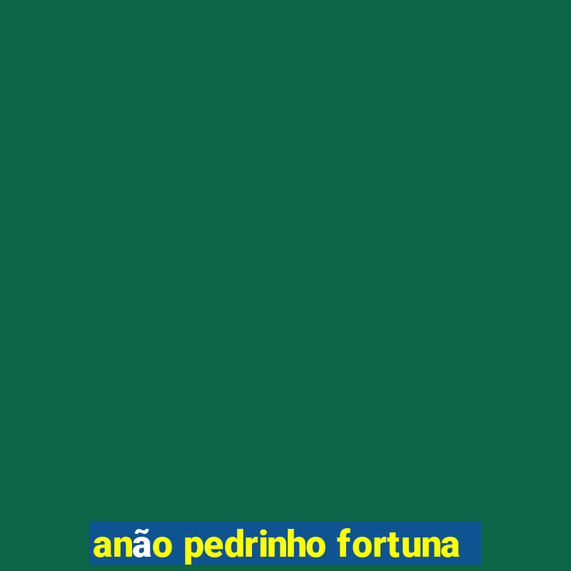 anão pedrinho fortuna