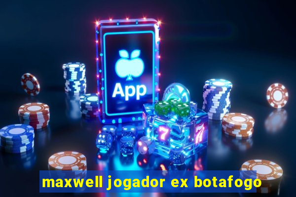 maxwell jogador ex botafogo