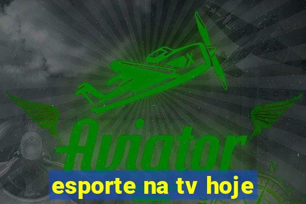 esporte na tv hoje