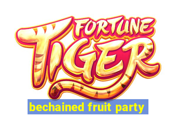 bechained fruit party