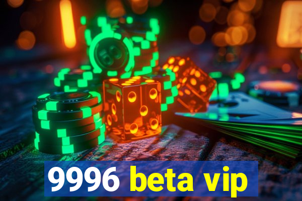 9996 beta vip