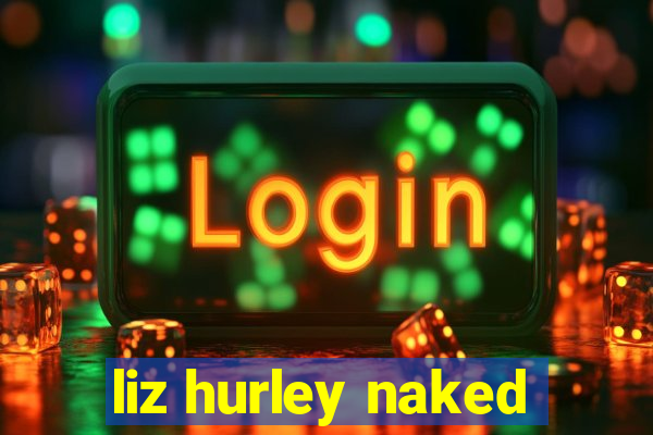 liz hurley naked