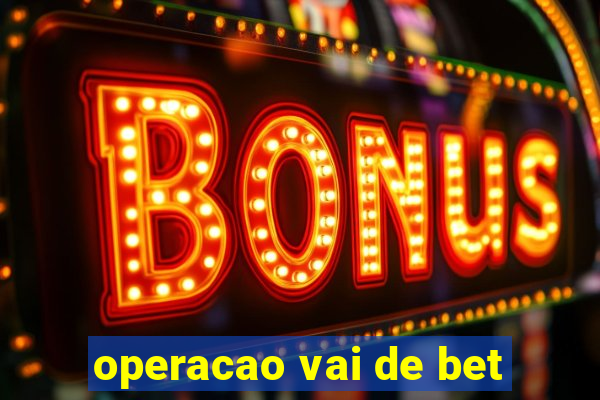 operacao vai de bet