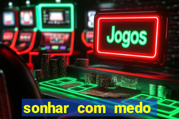 sonhar com medo jogo do bicho