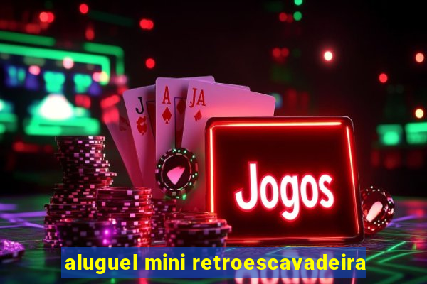 aluguel mini retroescavadeira