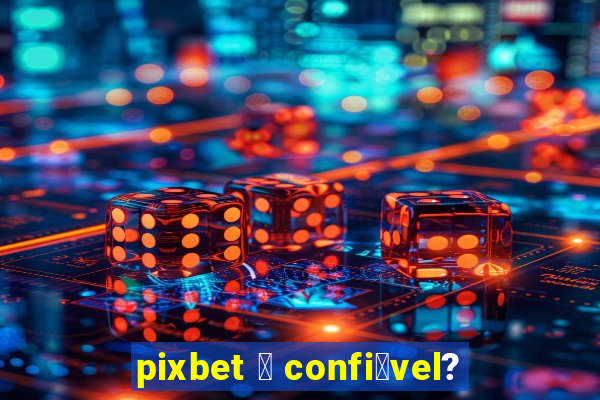 pixbet 茅 confi谩vel?