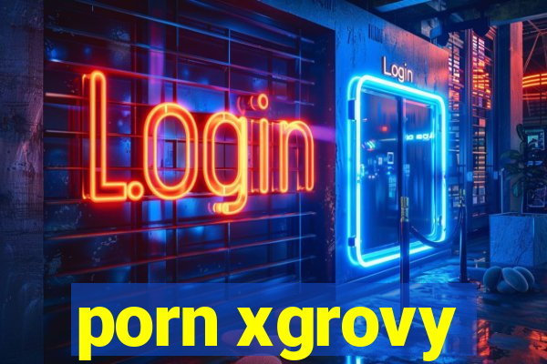 porn xgrovy