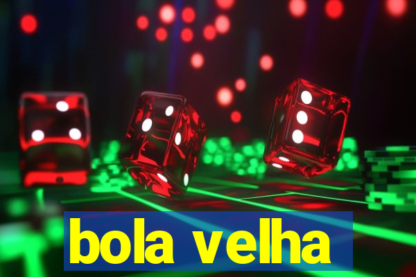 bola velha